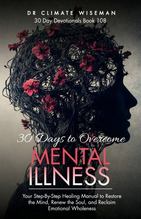 30 Days to Overcome Mental Illness: Your Step-By-Step Healing Manual to Restore the Mind, Renew the Soul, and Reclaim Emotional Wholeness