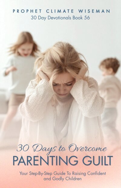 30 Days to Overcome Parenting Guilt: Your Step-By-Step Guide to Raising Confident and Godly Children