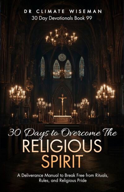 30 Days to Overcome The Religious Spirit: A Deliverance Manual to Break Free from Rituals, Rules, and Religious Pride